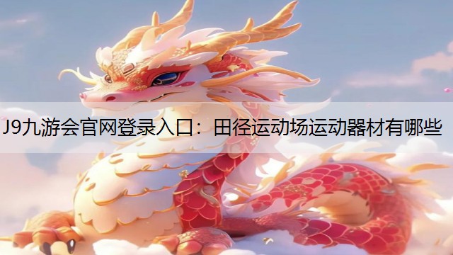 J9九游会官网登录入口：田径运动场运动器材有哪些