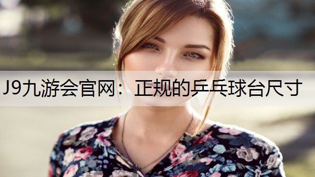 J9九游会官网：正规的乒乓球台尺寸