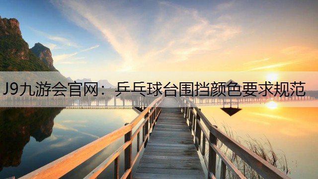 J9九游会官网：乒乓球台围挡颜色要求规范