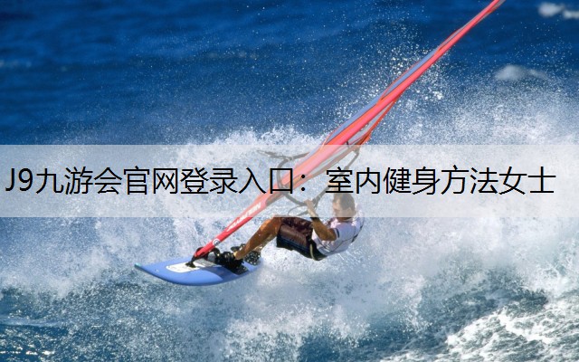 J9九游会官网登录入口：室内健身方法女士