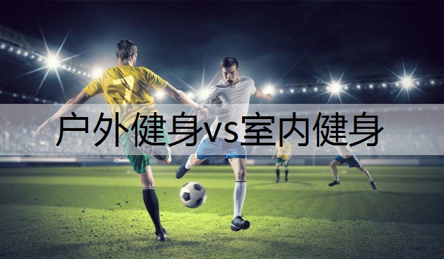 户外健身vs室内健身