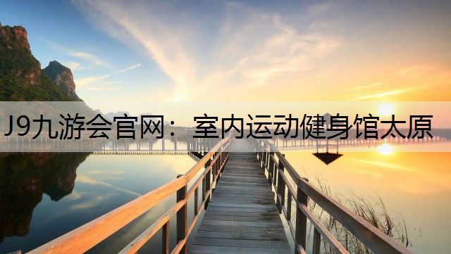 J9九游会官网：室内运动健身馆太原