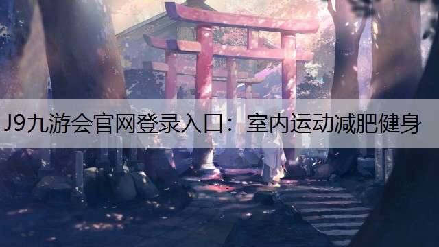 J9九游会官网登录入口：室内运动减肥健身