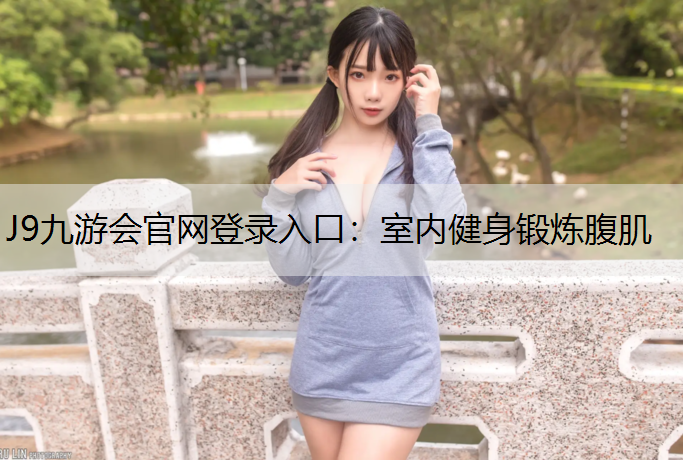 J9九游会官网登录入口：室内健身锻炼腹肌