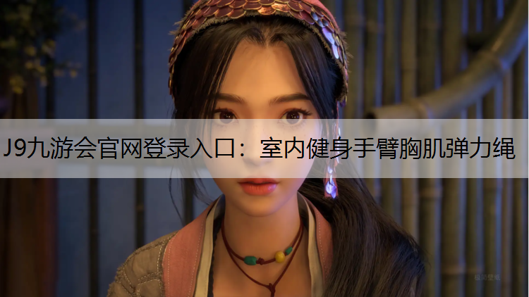 J9九游会官网登录入口：室内健身手臂胸肌弹力绳