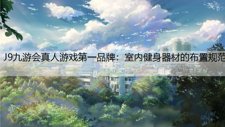 J9九游会真人游戏第一品牌：室内健身器材的布置规范