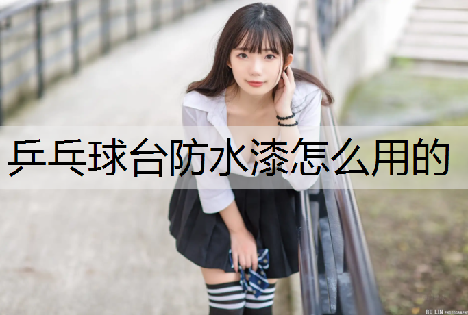 乒乓球台防水漆怎么用的