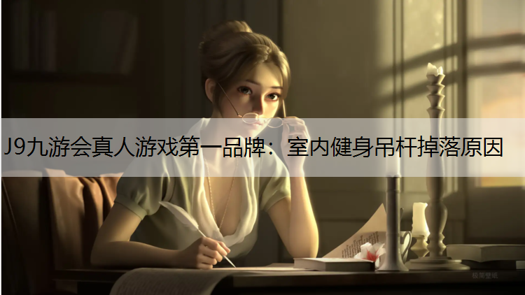 J9九游会真人游戏第一品牌：室内健身吊杆掉落原因