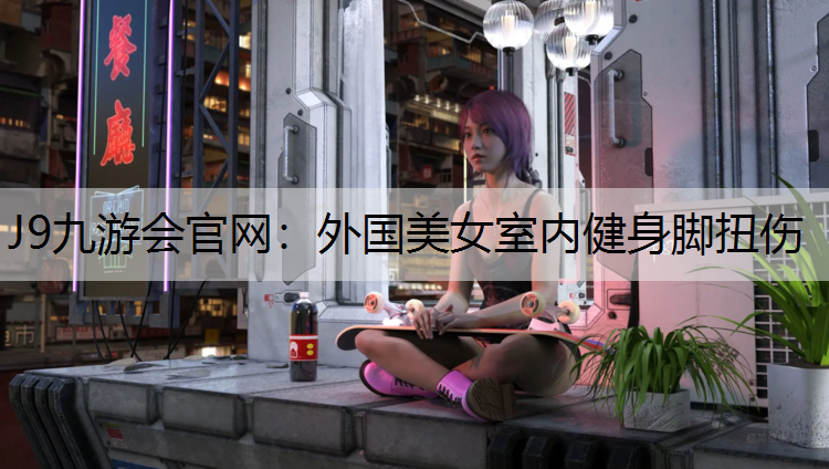 J9九游会官网：外国美女室内健身脚扭伤