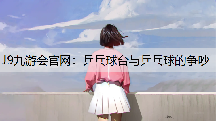 J9九游会官网：乒乓球台与乒乓球的争吵