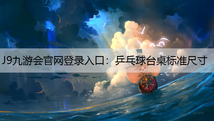 J9九游会官网登录入口：乒乓球台桌标准尺寸