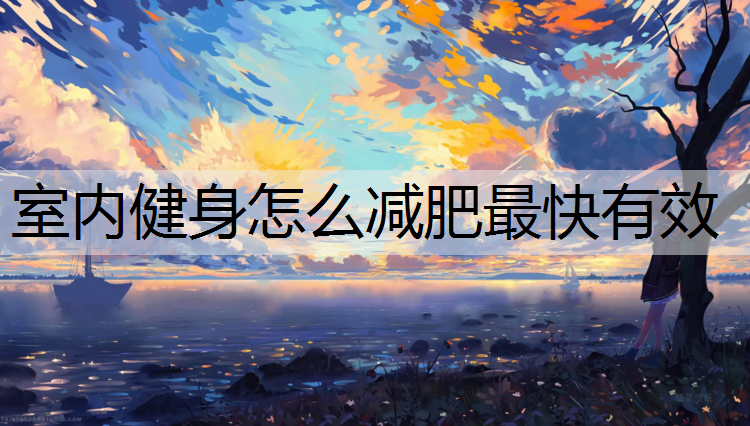 室内健身怎么减肥最快有效