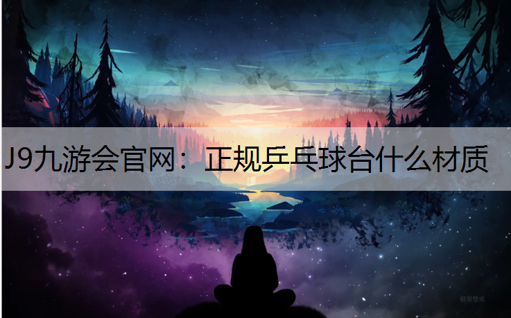 J9九游会官网：正规乒乓球台什么材质