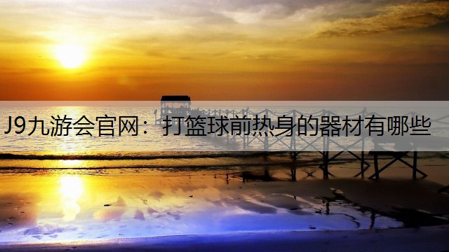 打篮球前热身的器材有哪些