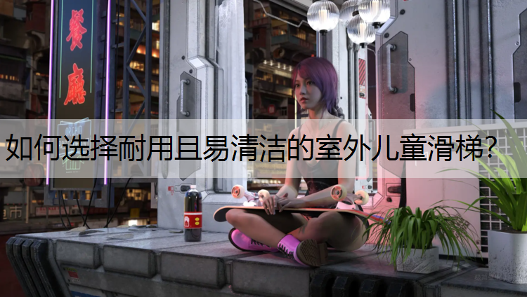 如何选择耐用且易清洁的室外儿童滑梯？