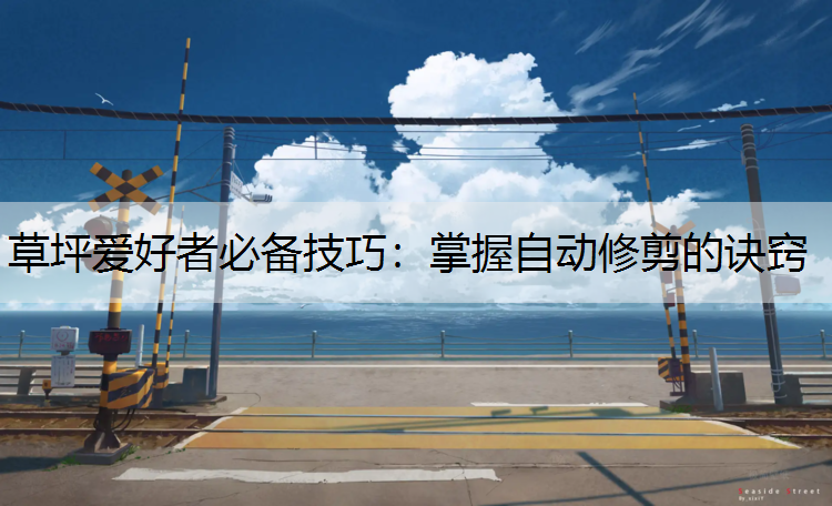 草坪爱好者必备技巧：掌握自动修剪的诀窍