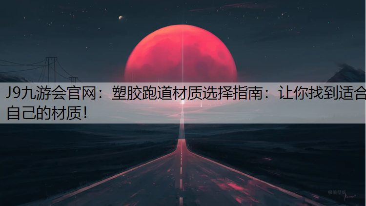 塑胶跑道材质选择指南：让你找到适合自己的材质！