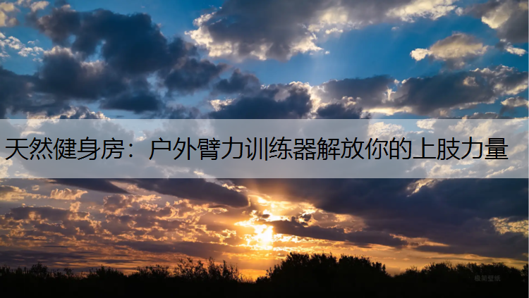 天然健身房：户外臂力训练器解放你的上肢力量